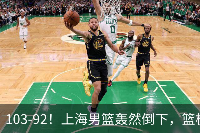 103-92！上海男篮轰然倒下，篮板差太多，进攻无头绪，投篮失常态